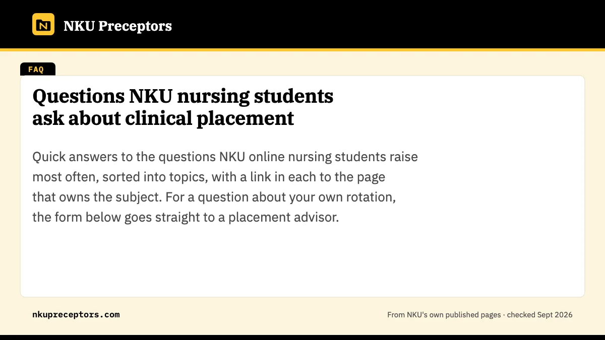 Questions NKU nursing students ask about clinical placement. Quick answers to the questions NKU online nursing students raise most often, sorted into topics, with a link in each to the page that owns the subject. For a qu
